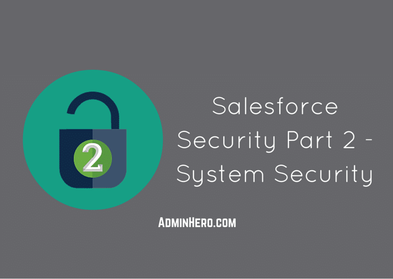 Salesforce Security Part 2 - System Security